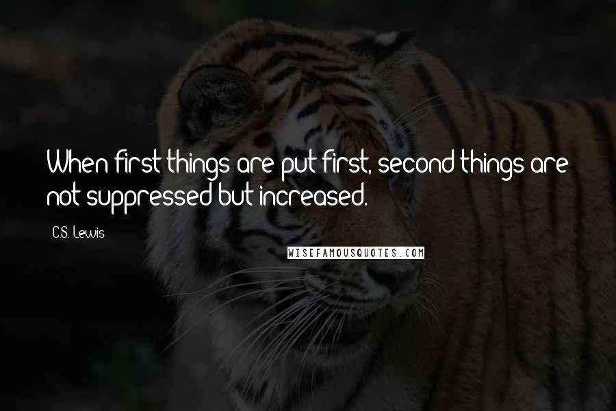 C.S. Lewis Quotes: When first things are put first, second things are not suppressed but increased.
