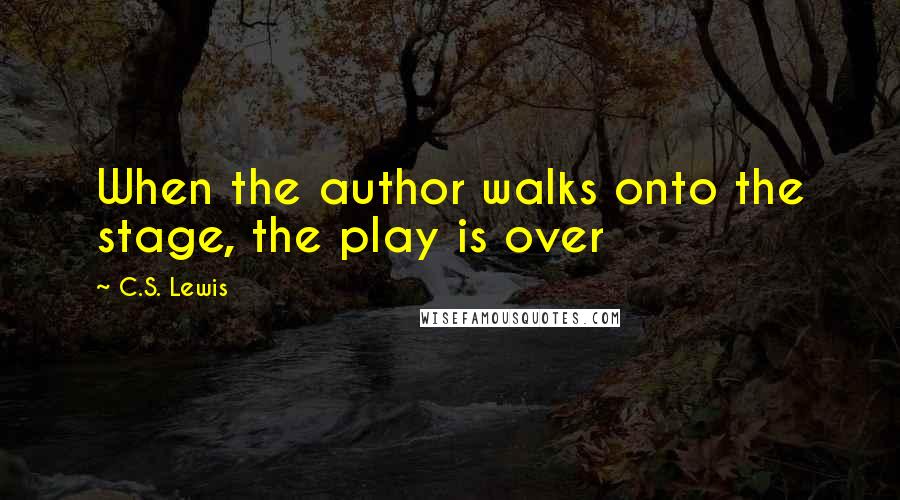 C.S. Lewis Quotes: When the author walks onto the stage, the play is over