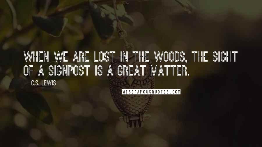 C.S. Lewis Quotes: When we are lost in the woods, the sight of a signpost is a great matter.