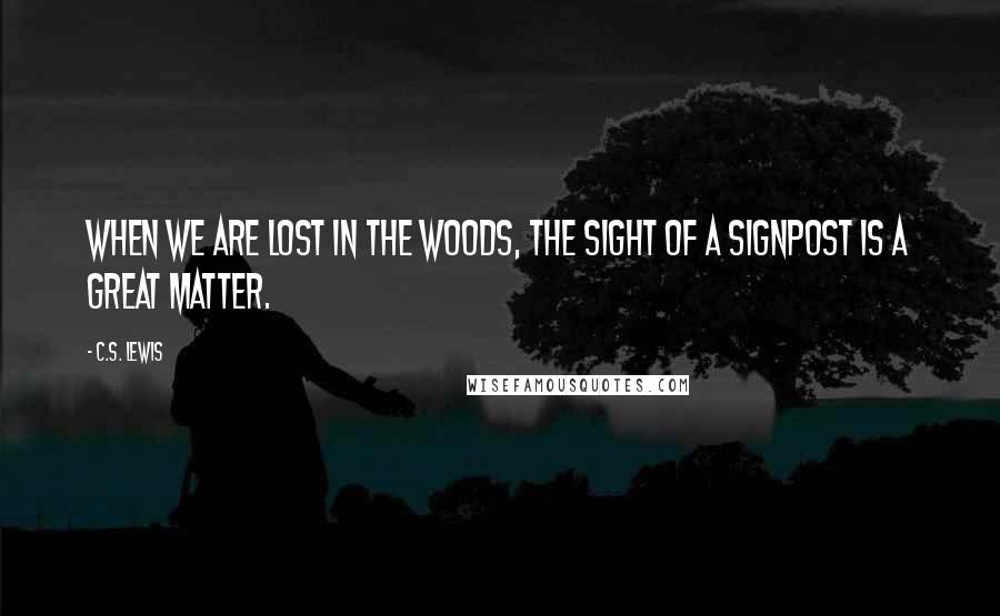 C.S. Lewis Quotes: When we are lost in the woods, the sight of a signpost is a great matter.