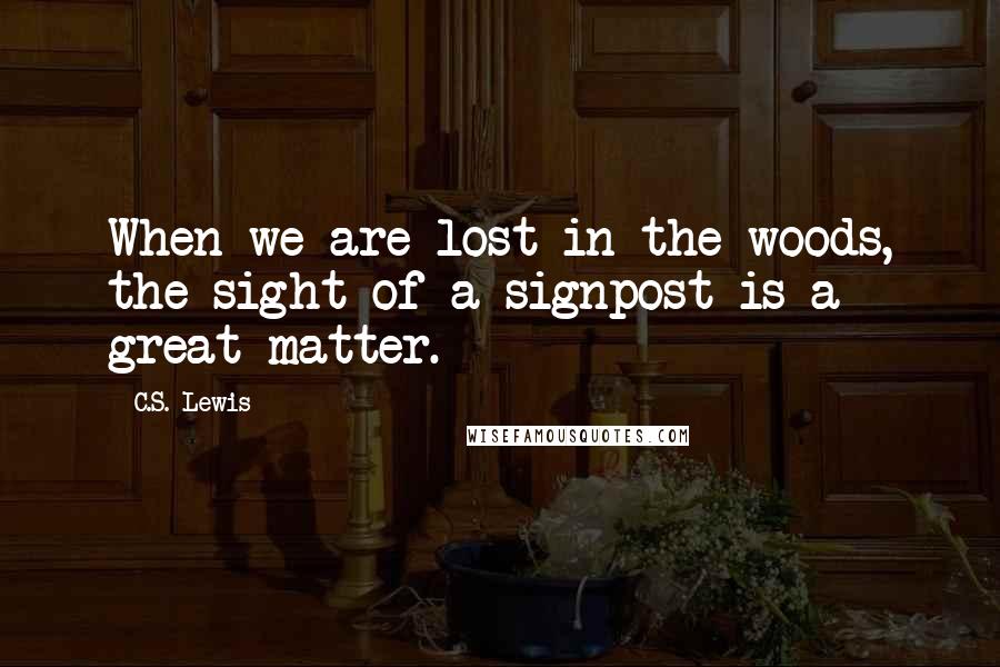 C.S. Lewis Quotes: When we are lost in the woods, the sight of a signpost is a great matter.