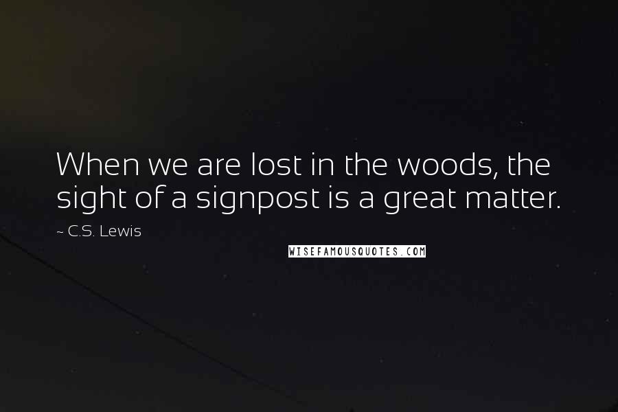 C.S. Lewis Quotes: When we are lost in the woods, the sight of a signpost is a great matter.