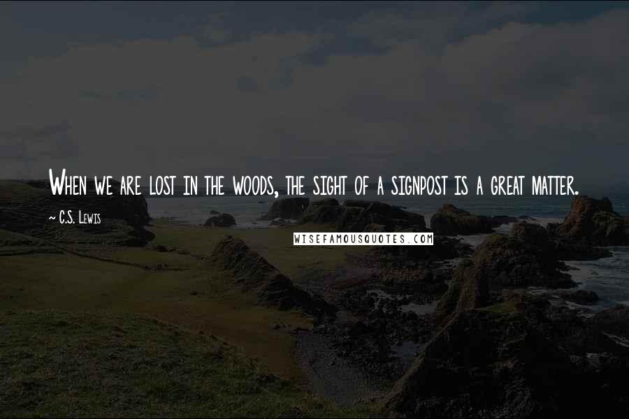 C.S. Lewis Quotes: When we are lost in the woods, the sight of a signpost is a great matter.