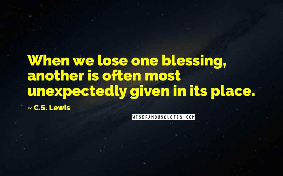 C.S. Lewis Quotes: When we lose one blessing, another is often most unexpectedly given in its place.