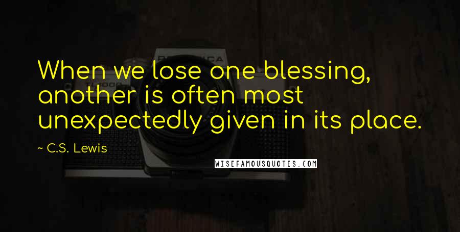 C.S. Lewis Quotes: When we lose one blessing, another is often most unexpectedly given in its place.