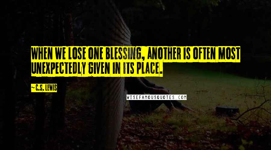 C.S. Lewis Quotes: When we lose one blessing, another is often most unexpectedly given in its place.