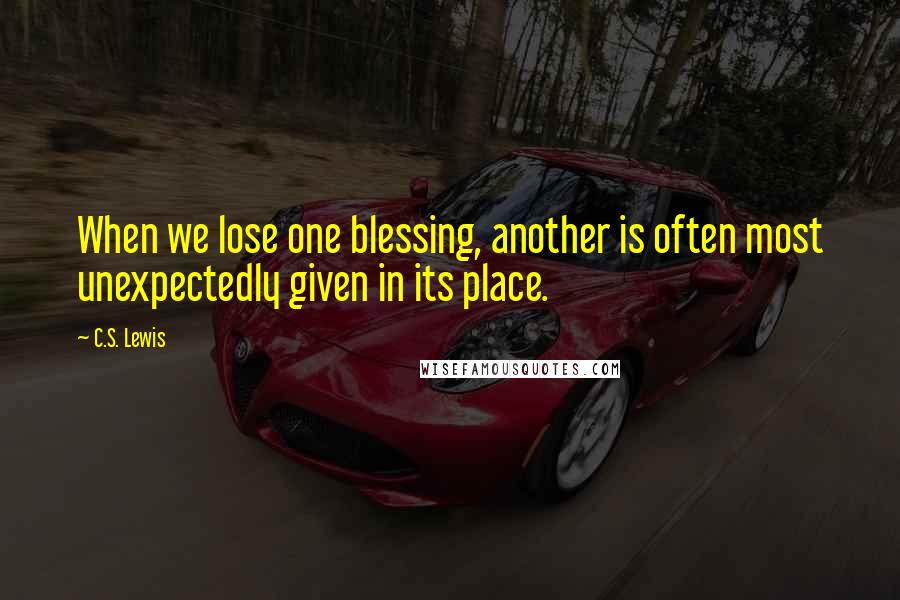 C.S. Lewis Quotes: When we lose one blessing, another is often most unexpectedly given in its place.