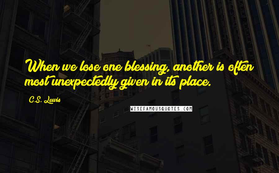 C.S. Lewis Quotes: When we lose one blessing, another is often most unexpectedly given in its place.