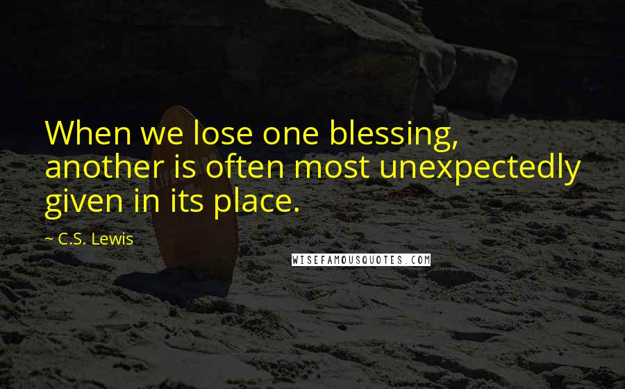 C.S. Lewis Quotes: When we lose one blessing, another is often most unexpectedly given in its place.