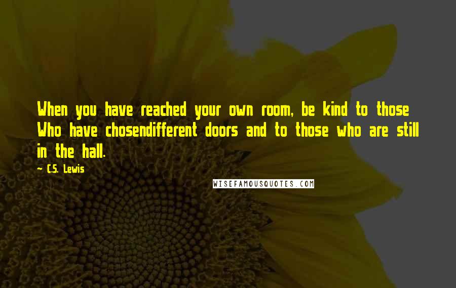 C.S. Lewis Quotes: When you have reached your own room, be kind to those Who have chosendifferent doors and to those who are still in the hall.