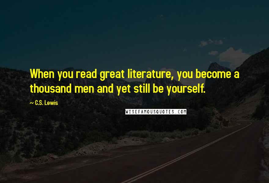 C.S. Lewis Quotes: When you read great literature, you become a thousand men and yet still be yourself.