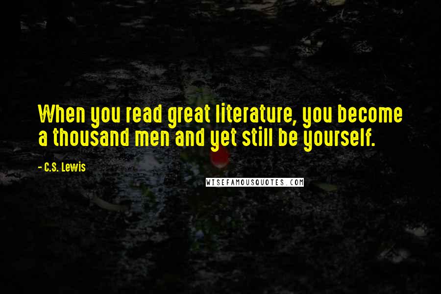 C.S. Lewis Quotes: When you read great literature, you become a thousand men and yet still be yourself.