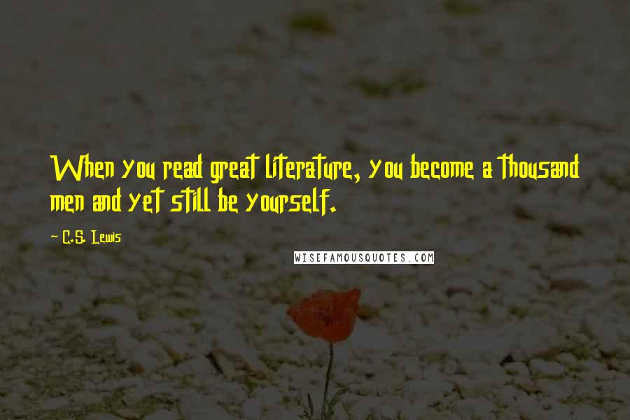 C.S. Lewis Quotes: When you read great literature, you become a thousand men and yet still be yourself.