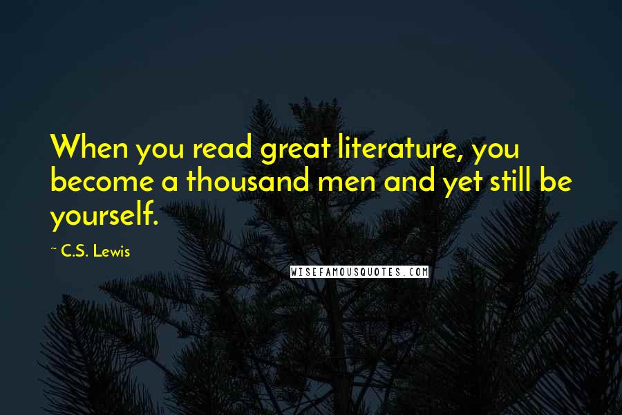 C.S. Lewis Quotes: When you read great literature, you become a thousand men and yet still be yourself.