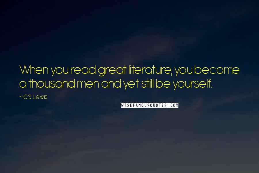 C.S. Lewis Quotes: When you read great literature, you become a thousand men and yet still be yourself.