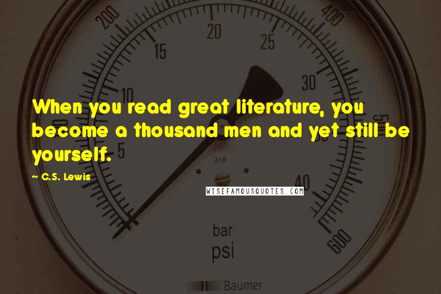 C.S. Lewis Quotes: When you read great literature, you become a thousand men and yet still be yourself.