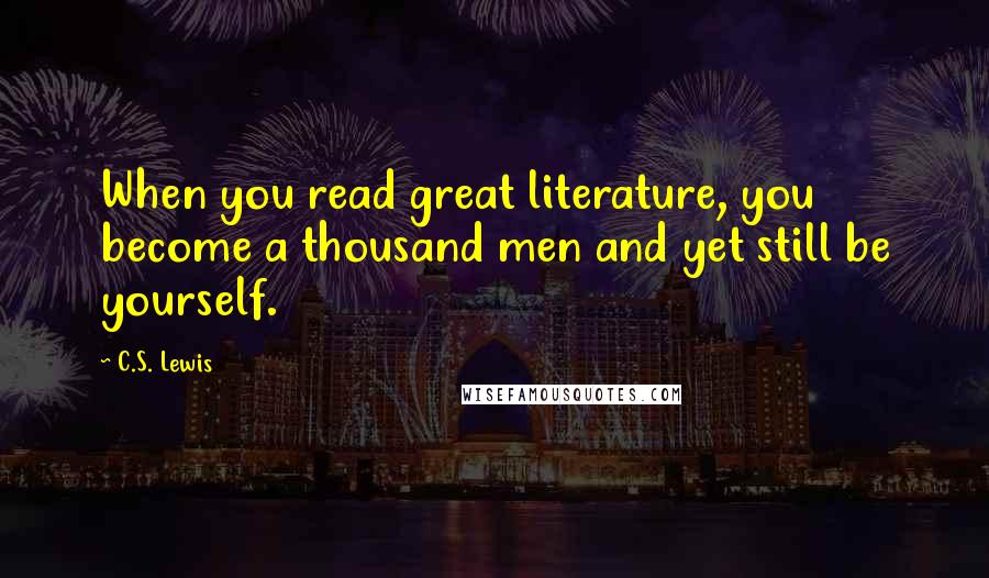 C.S. Lewis Quotes: When you read great literature, you become a thousand men and yet still be yourself.