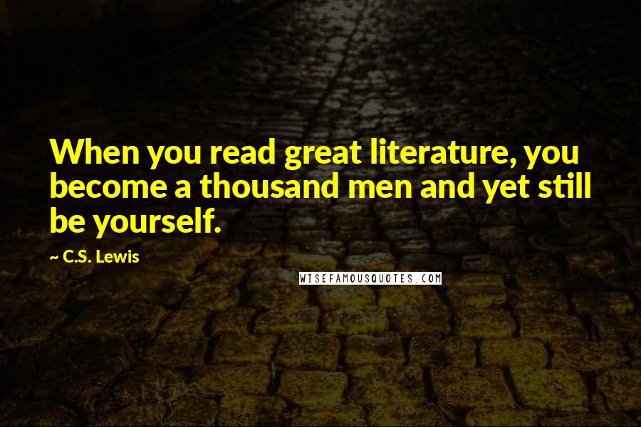 C.S. Lewis Quotes: When you read great literature, you become a thousand men and yet still be yourself.