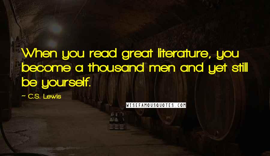 C.S. Lewis Quotes: When you read great literature, you become a thousand men and yet still be yourself.