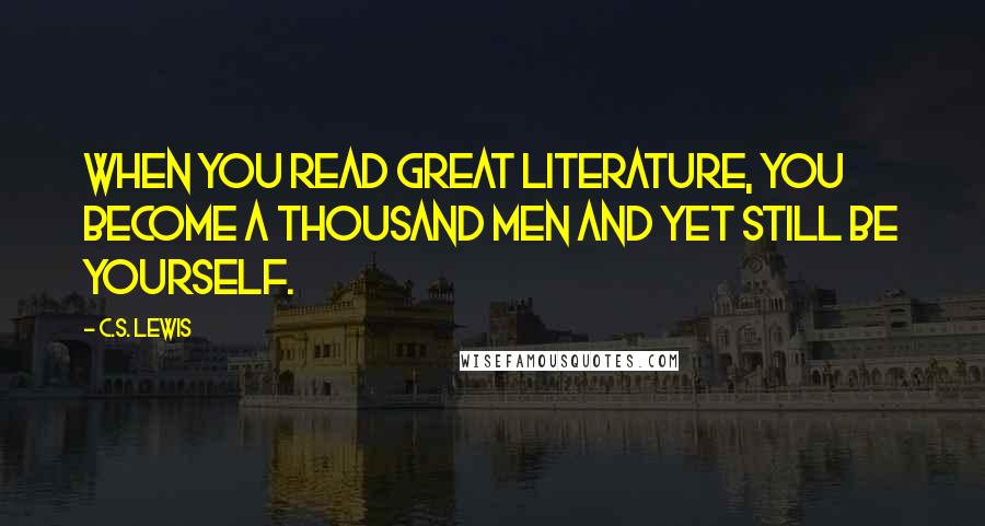 C.S. Lewis Quotes: When you read great literature, you become a thousand men and yet still be yourself.