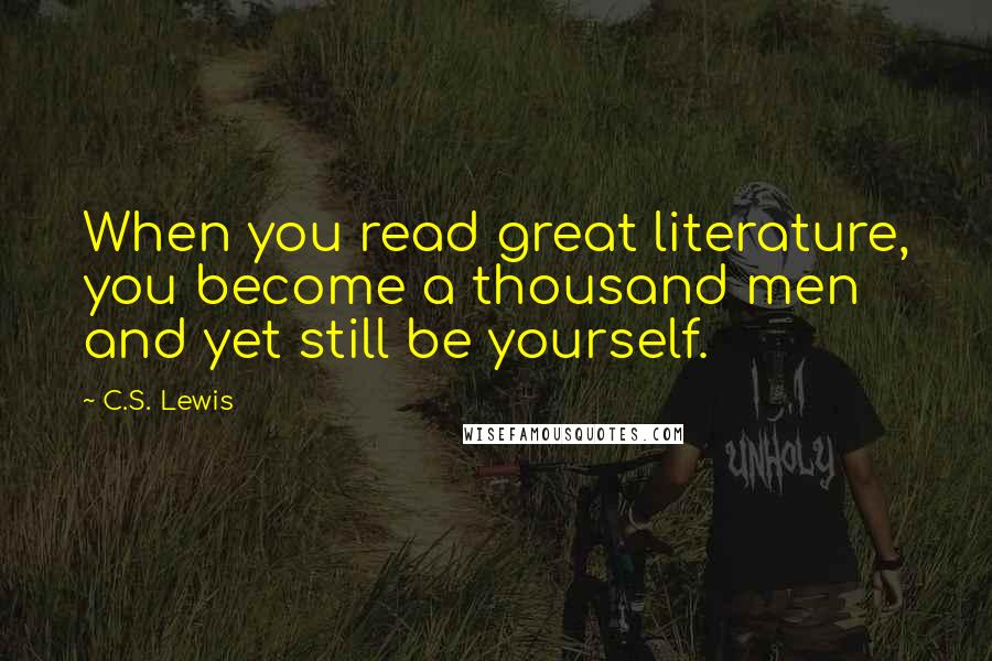 C.S. Lewis Quotes: When you read great literature, you become a thousand men and yet still be yourself.