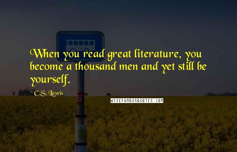 C.S. Lewis Quotes: When you read great literature, you become a thousand men and yet still be yourself.