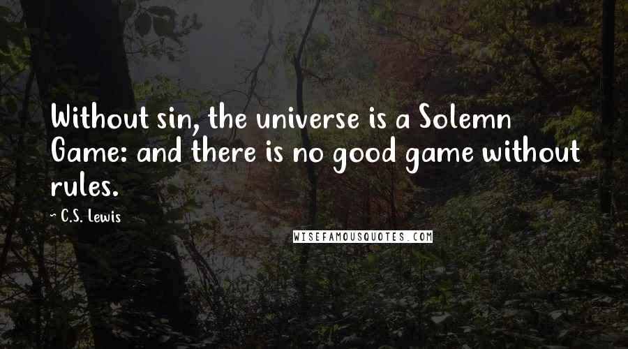 C.S. Lewis Quotes: Without sin, the universe is a Solemn Game: and there is no good game without rules.