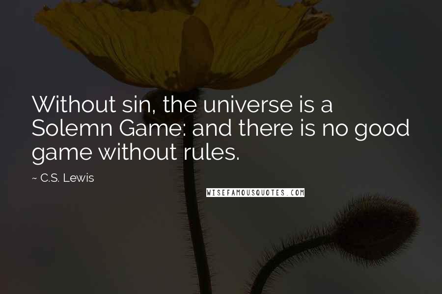 C.S. Lewis Quotes: Without sin, the universe is a Solemn Game: and there is no good game without rules.