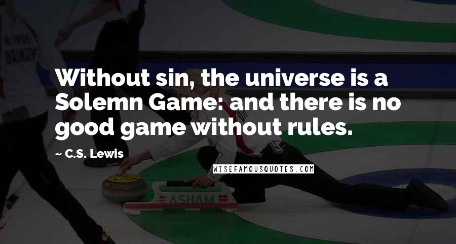 C.S. Lewis Quotes: Without sin, the universe is a Solemn Game: and there is no good game without rules.