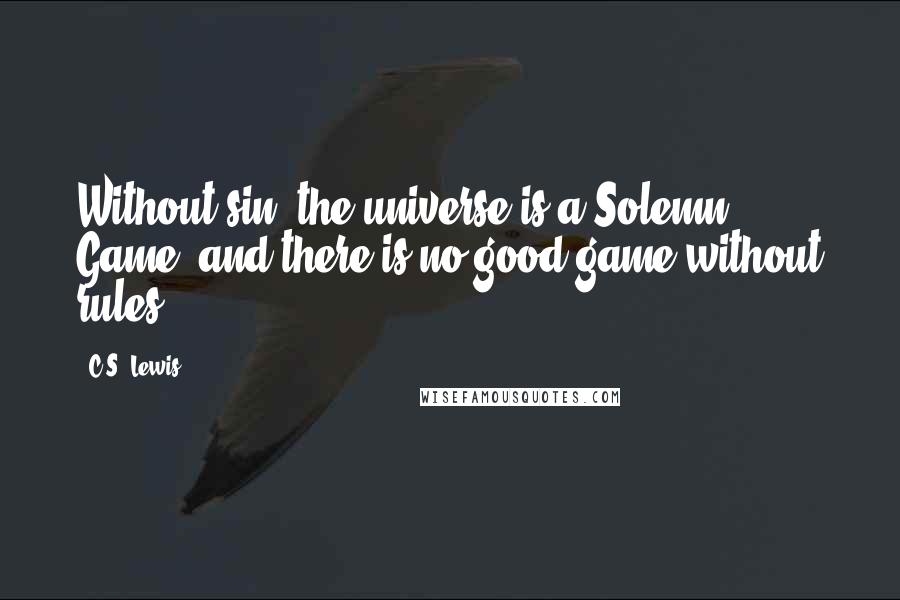 C.S. Lewis Quotes: Without sin, the universe is a Solemn Game: and there is no good game without rules.