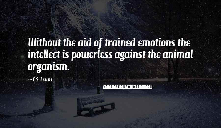 C.S. Lewis Quotes: Without the aid of trained emotions the intellect is powerless against the animal organism.