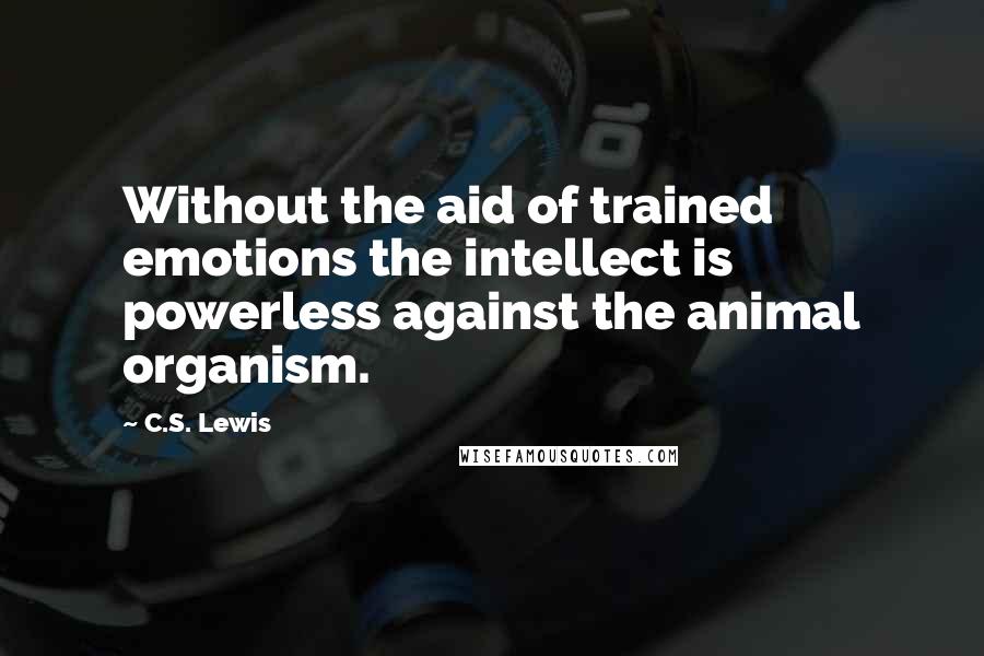 C.S. Lewis Quotes: Without the aid of trained emotions the intellect is powerless against the animal organism.