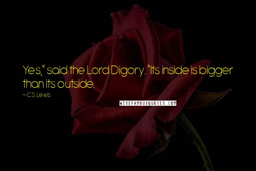 C.S. Lewis Quotes: Yes," said the Lord Digory. "Its inside is bigger than its outside.