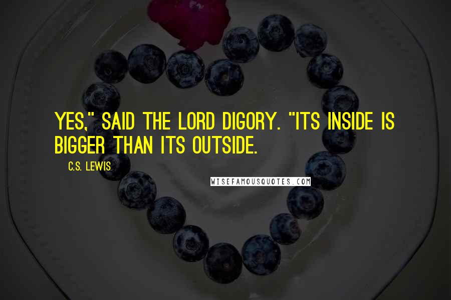 C.S. Lewis Quotes: Yes," said the Lord Digory. "Its inside is bigger than its outside.