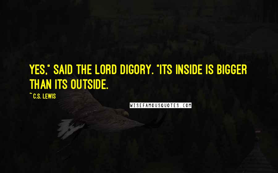 C.S. Lewis Quotes: Yes," said the Lord Digory. "Its inside is bigger than its outside.