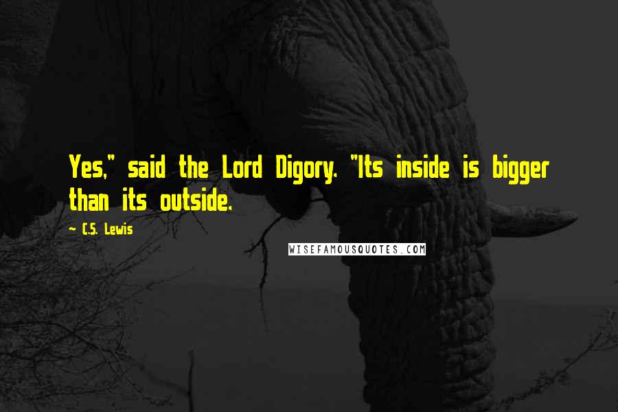 C.S. Lewis Quotes: Yes," said the Lord Digory. "Its inside is bigger than its outside.