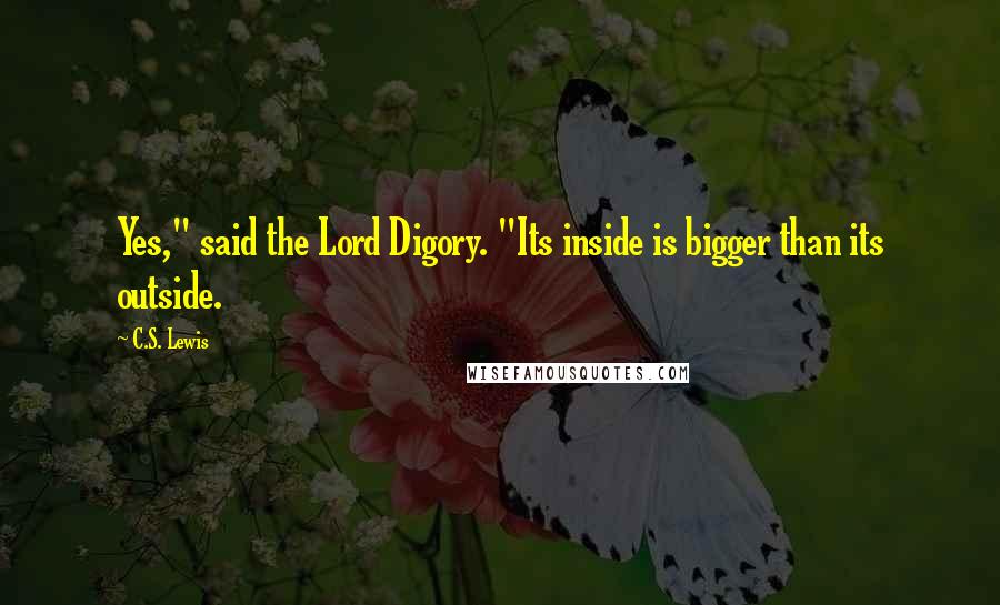 C.S. Lewis Quotes: Yes," said the Lord Digory. "Its inside is bigger than its outside.