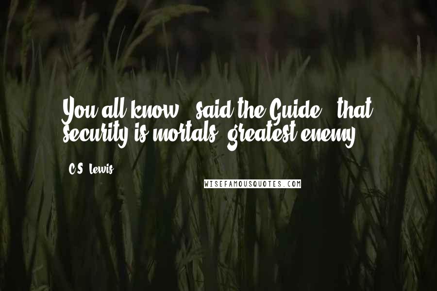 C.S. Lewis Quotes: You all know," said the Guide, "that security is mortals' greatest enemy.