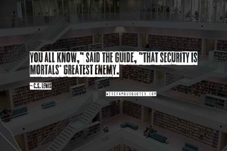 C.S. Lewis Quotes: You all know," said the Guide, "that security is mortals' greatest enemy.