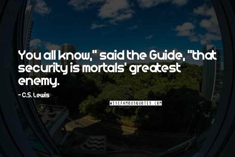 C.S. Lewis Quotes: You all know," said the Guide, "that security is mortals' greatest enemy.