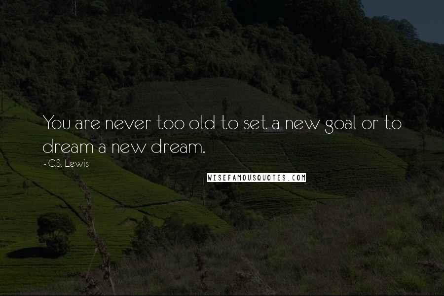 C.S. Lewis Quotes: You are never too old to set a new goal or to dream a new dream.