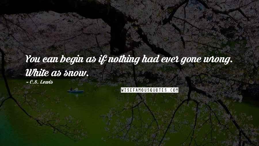 C.S. Lewis Quotes: You can begin as if nothing had ever gone wrong. White as snow.