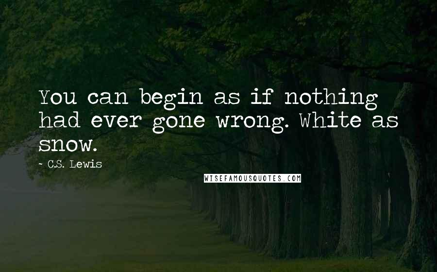 C.S. Lewis Quotes: You can begin as if nothing had ever gone wrong. White as snow.