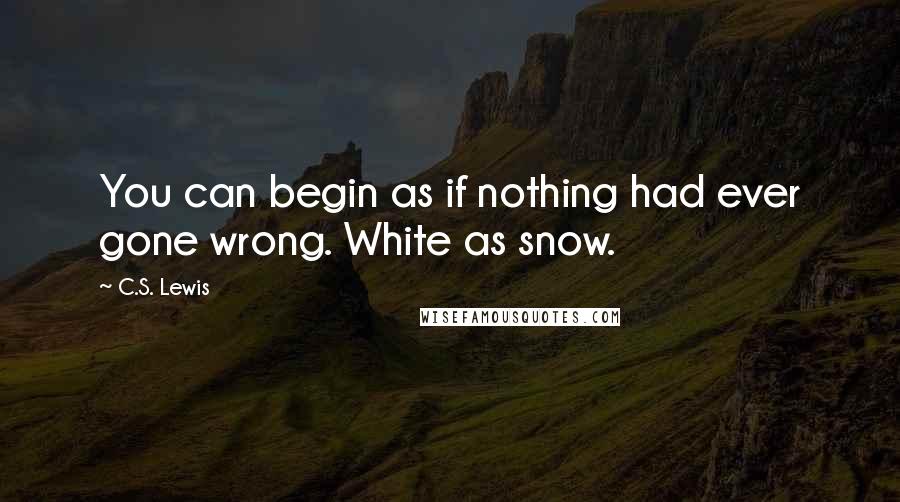 C.S. Lewis Quotes: You can begin as if nothing had ever gone wrong. White as snow.