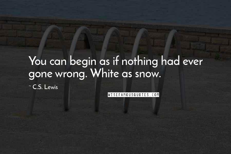 C.S. Lewis Quotes: You can begin as if nothing had ever gone wrong. White as snow.