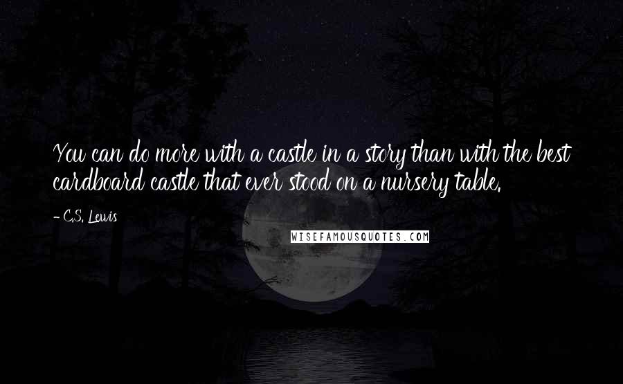 C.S. Lewis Quotes: You can do more with a castle in a story than with the best cardboard castle that ever stood on a nursery table.