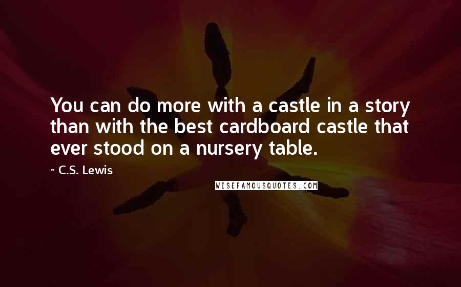 C.S. Lewis Quotes: You can do more with a castle in a story than with the best cardboard castle that ever stood on a nursery table.