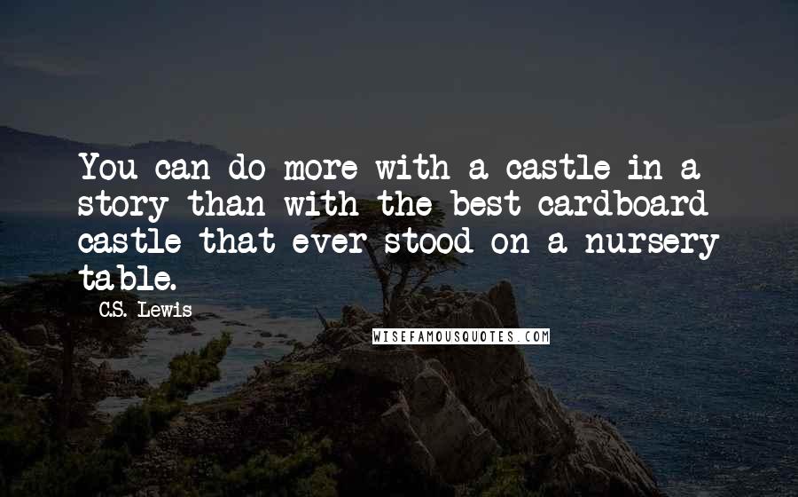 C.S. Lewis Quotes: You can do more with a castle in a story than with the best cardboard castle that ever stood on a nursery table.