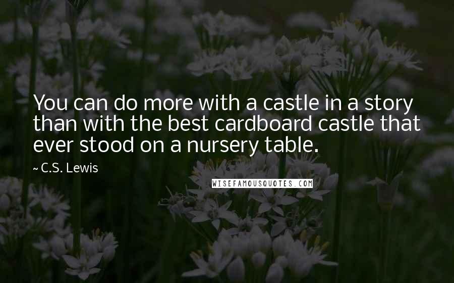 C.S. Lewis Quotes: You can do more with a castle in a story than with the best cardboard castle that ever stood on a nursery table.