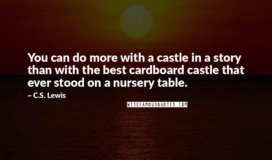 C.S. Lewis Quotes: You can do more with a castle in a story than with the best cardboard castle that ever stood on a nursery table.